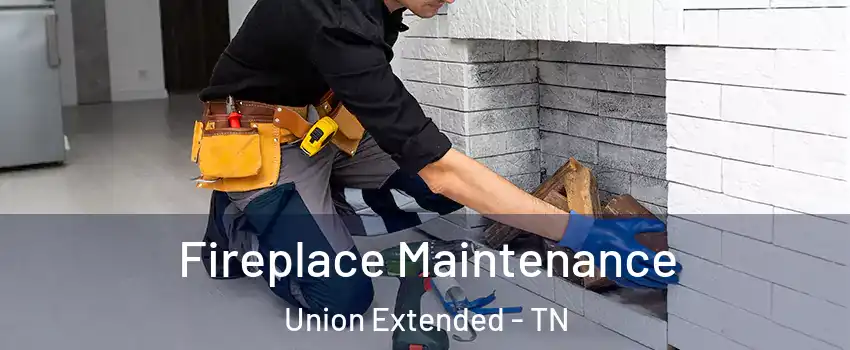 Fireplace Maintenance Union Extended - TN