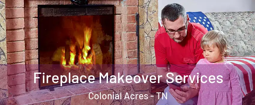 Fireplace Makeover Services Colonial Acres - TN