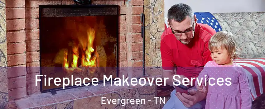 Fireplace Makeover Services Evergreen - TN