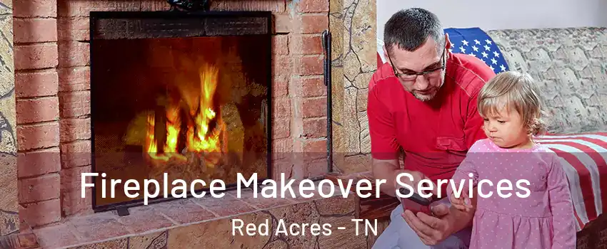 Fireplace Makeover Services Red Acres - TN