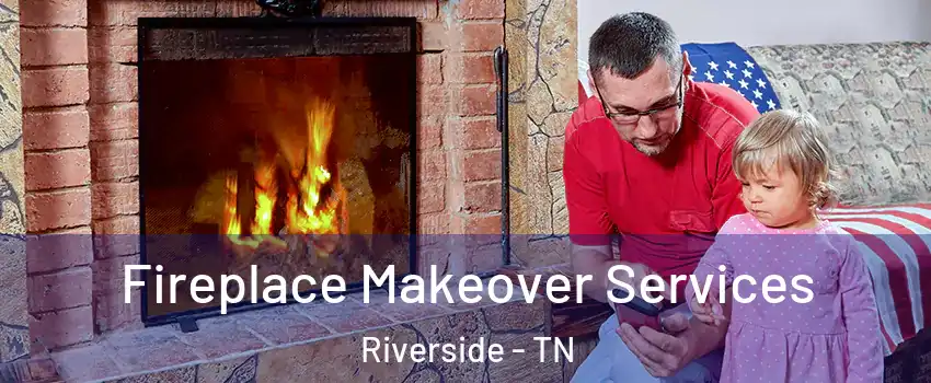 Fireplace Makeover Services Riverside - TN