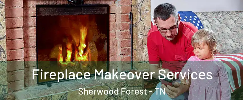 Fireplace Makeover Services Sherwood Forest - TN