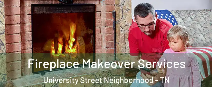 Fireplace Makeover Services University Street Neighborhood - TN