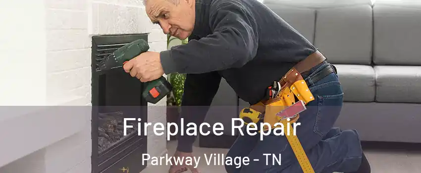 Fireplace Repair Parkway Village - TN