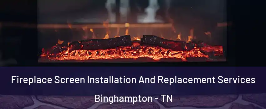 Fireplace Screen Installation And Replacement Services Binghampton - TN