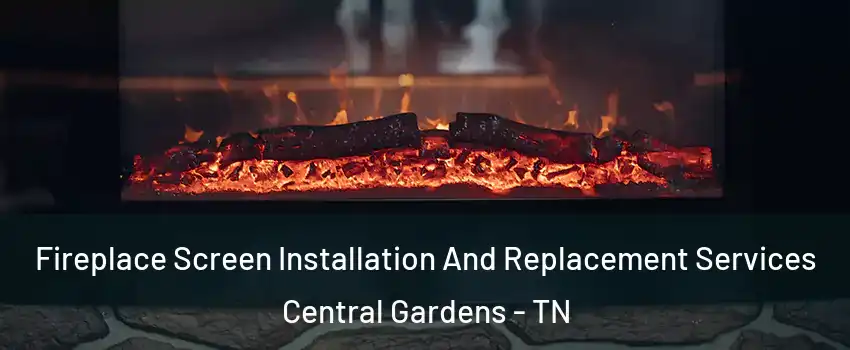 Fireplace Screen Installation And Replacement Services Central Gardens - TN