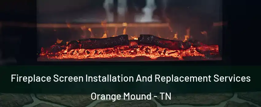 Fireplace Screen Installation And Replacement Services Orange Mound - TN