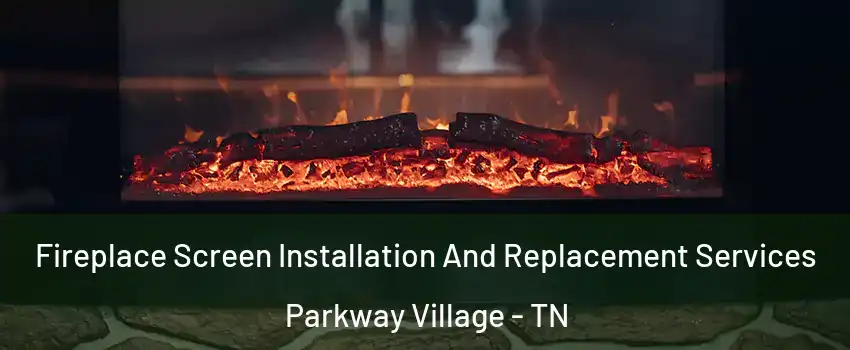 Fireplace Screen Installation And Replacement Services Parkway Village - TN