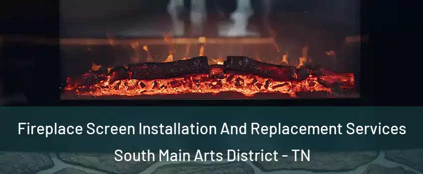 Fireplace Screen Installation And Replacement Services South Main Arts District - TN