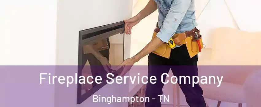 Fireplace Service Company Binghampton - TN