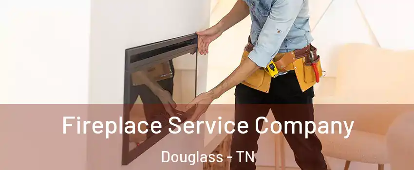 Fireplace Service Company Douglass - TN