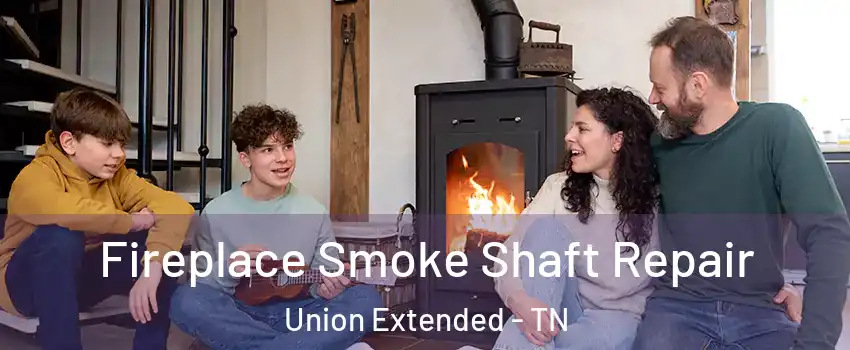 Fireplace Smoke Shaft Repair Union Extended - TN