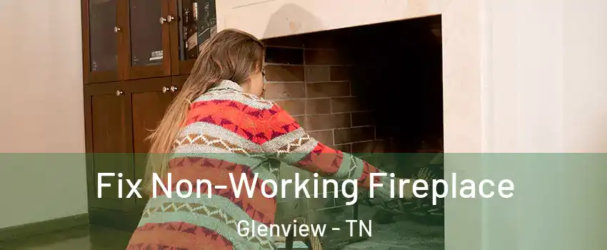 Fix Non-Working Fireplace Glenview - TN