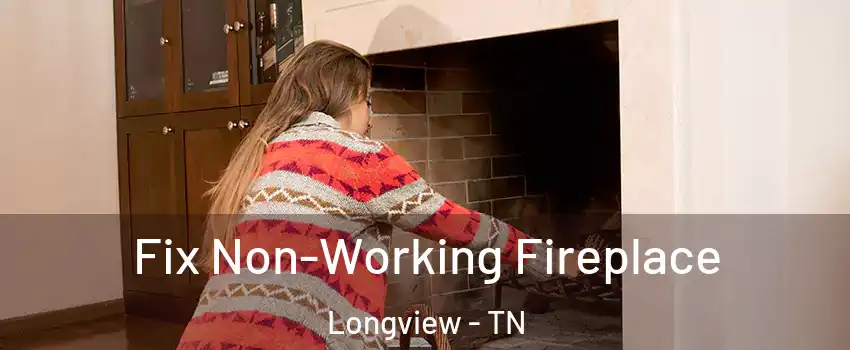 Fix Non-Working Fireplace Longview - TN