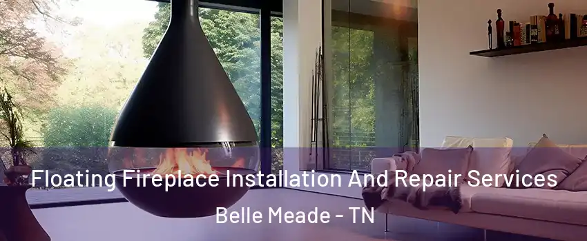 Floating Fireplace Installation And Repair Services Belle Meade - TN