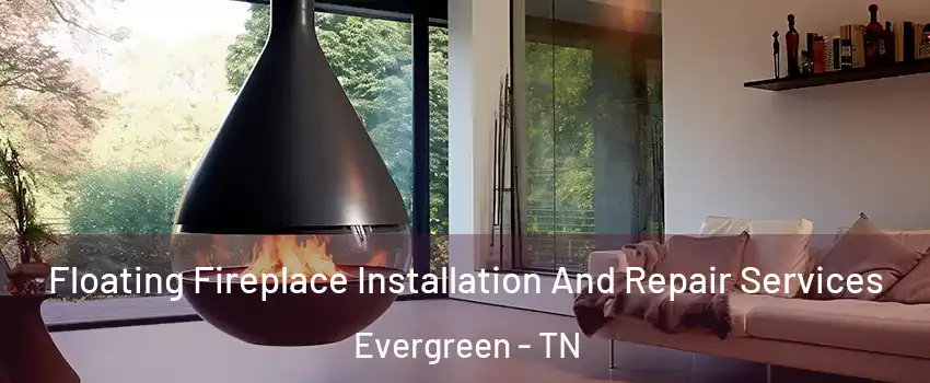 Floating Fireplace Installation And Repair Services Evergreen - TN