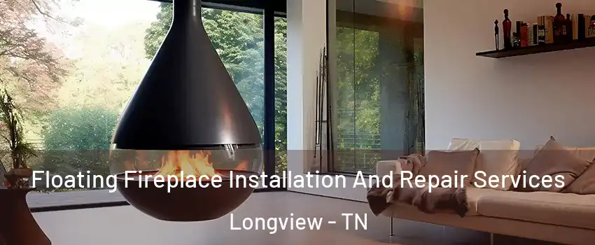 Floating Fireplace Installation And Repair Services Longview - TN