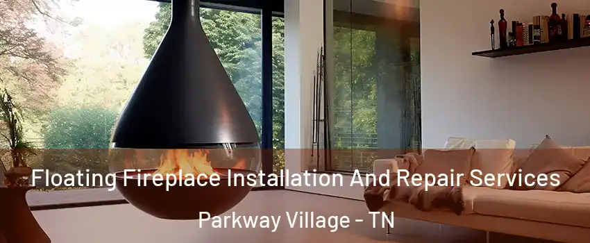 Floating Fireplace Installation And Repair Services Parkway Village - TN