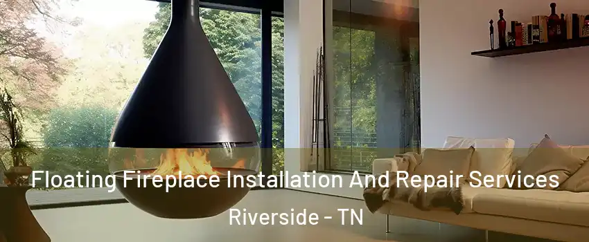 Floating Fireplace Installation And Repair Services Riverside - TN