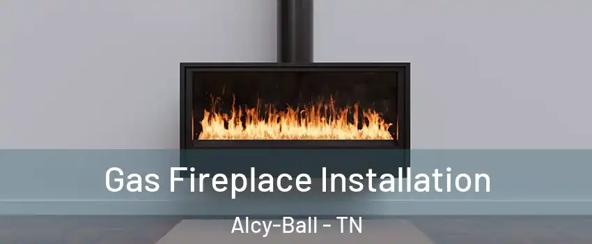 Gas Fireplace Installation Alcy-Ball - TN