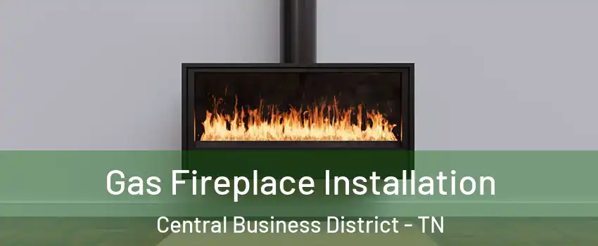 Gas Fireplace Installation Central Business District - TN