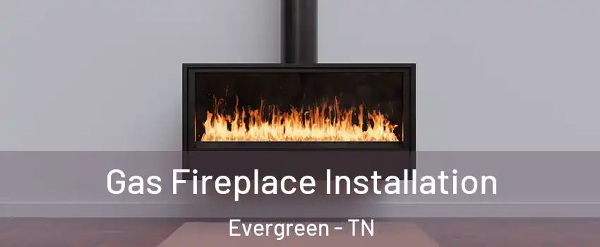 Gas Fireplace Installation Evergreen - TN