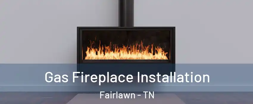 Gas Fireplace Installation Fairlawn - TN