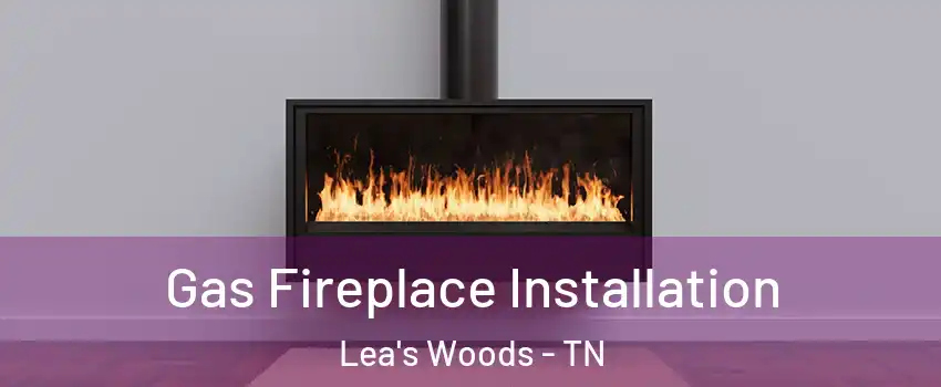 Gas Fireplace Installation Lea's Woods - TN