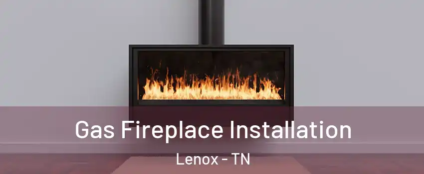 Gas Fireplace Installation Lenox - TN