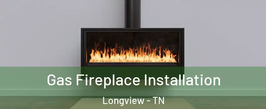 Gas Fireplace Installation Longview - TN