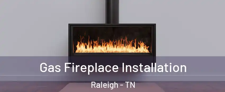 Gas Fireplace Installation Raleigh - TN