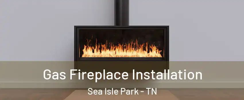 Gas Fireplace Installation Sea Isle Park - TN