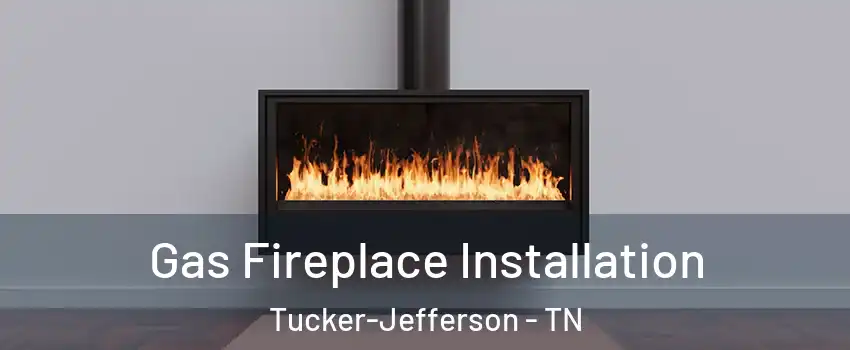 Gas Fireplace Installation Tucker-Jefferson - TN