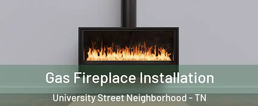 Gas Fireplace Installation University Street Neighborhood - TN