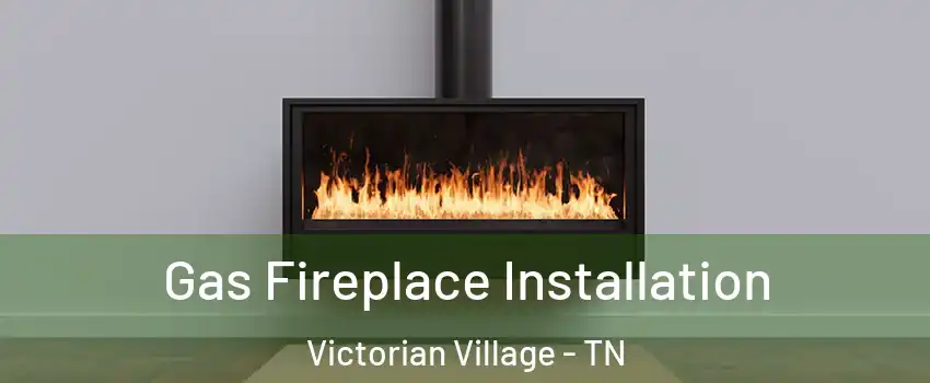 Gas Fireplace Installation Victorian Village - TN