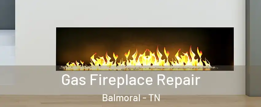 Gas Fireplace Repair Balmoral - TN