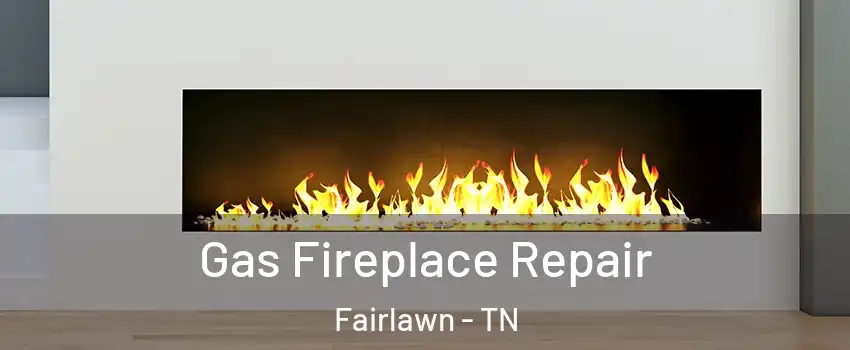 Gas Fireplace Repair Fairlawn - TN