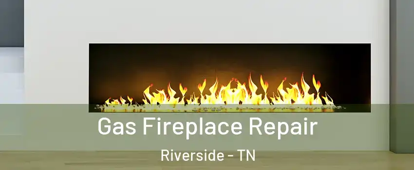 Gas Fireplace Repair Riverside - TN