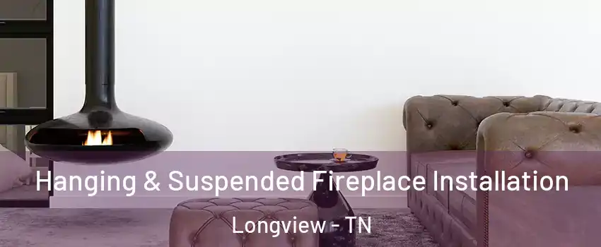 Hanging & Suspended Fireplace Installation Longview - TN