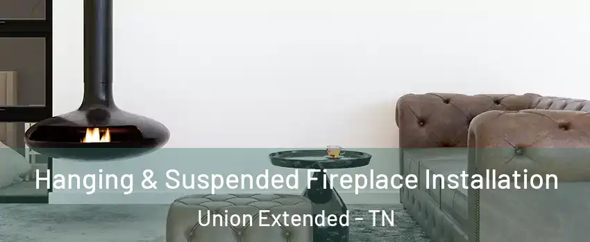 Hanging & Suspended Fireplace Installation Union Extended - TN