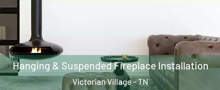 Hanging & Suspended Fireplace Installation Victorian Village - TN