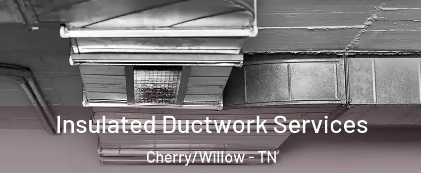 Insulated Ductwork Services Cherry/Willow - TN