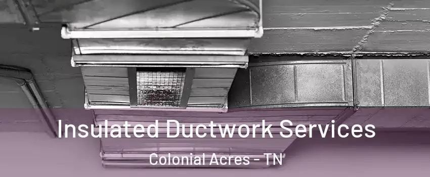 Insulated Ductwork Services Colonial Acres - TN