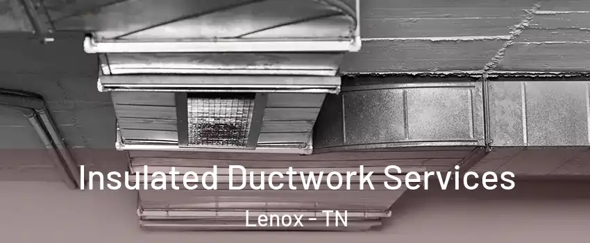 Insulated Ductwork Services Lenox - TN