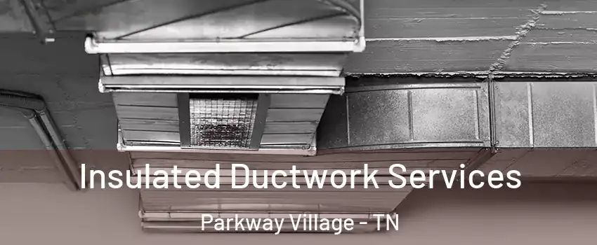 Insulated Ductwork Services Parkway Village - TN