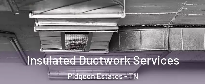 Insulated Ductwork Services Pidgeon Estates - TN