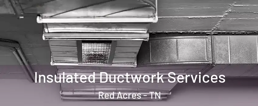 Insulated Ductwork Services Red Acres - TN