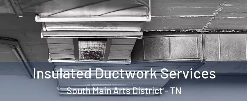 Insulated Ductwork Services South Main Arts District - TN