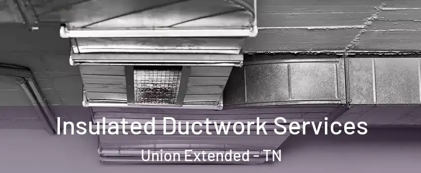 Insulated Ductwork Services Union Extended - TN