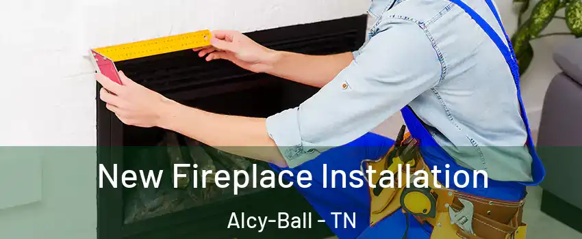 New Fireplace Installation Alcy-Ball - TN